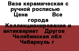Ваза керамическая с ручной росписью  › Цена ­ 30 000 - Все города Коллекционирование и антиквариат » Другое   . Челябинская обл.,Чебаркуль г.